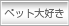 ペット大好き